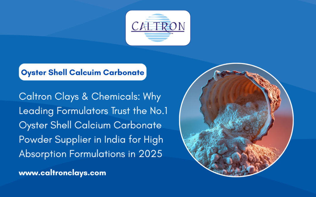 Caltron Clays & Chemicals: Why Leading Formulators Trust the No.1 Oyster Shell Calcium Carbonate Powder Supplier in India for High Absorption Formulations in 2025