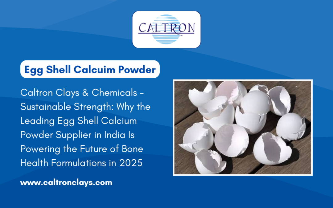 Caltron Clays & Chemicals – Sustainable Strength: Why the Leading Egg Shell Calcium Powder Supplier in India Is Powering the Future of Bone Health Formulations in 2025